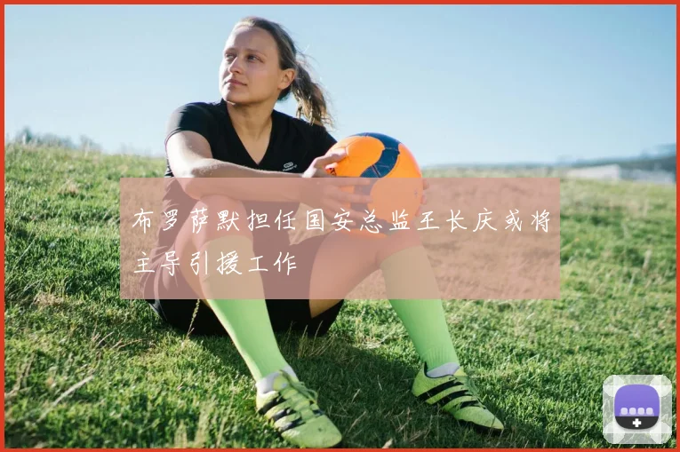 布罗萨默担任国安总监王长庆或将主导引援工作