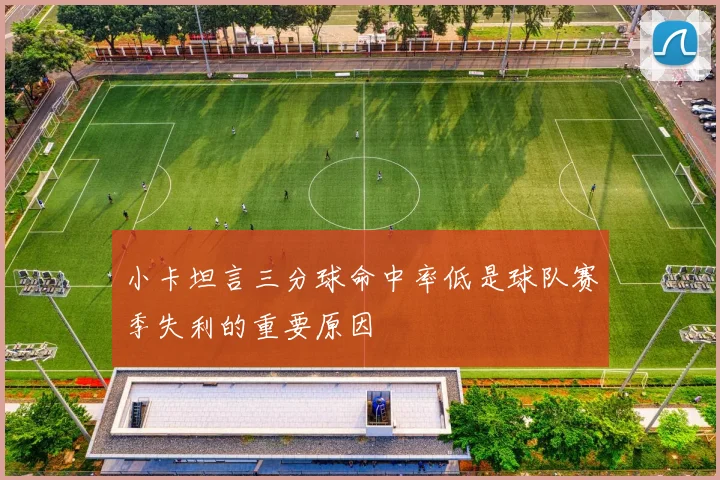 小卡坦言三分球命中率低是球队赛季失利的重要原因