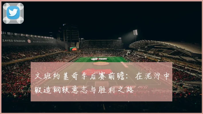 文班约基奇季后赛前瞻：在泥泞中锻造钢铁意志与胜利之路