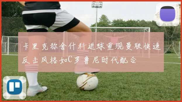 卡里克称舍什科进球重现曼联快速反击风格如C罗鲁尼时代配合