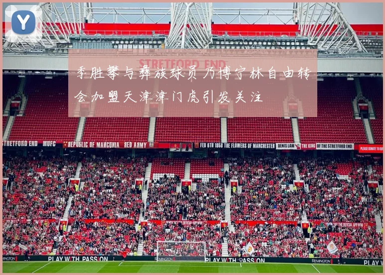 季胜攀与彝族球员乃博宁林自由转会加盟天津津门虎引发关注