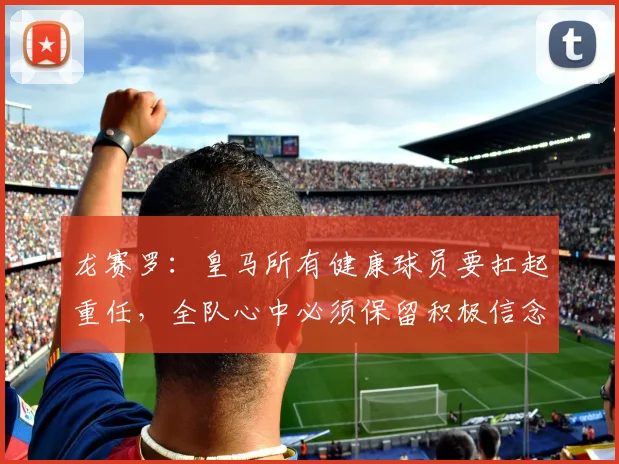 龙赛罗：皇马所有健康球员要扛起重任，全队心中必须保留积极信念