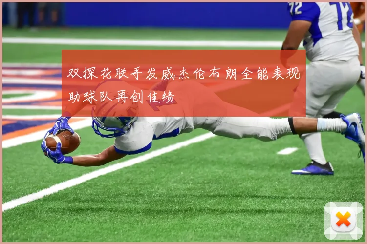 双探花联手发威杰伦布朗全能表现助球队再创佳绩