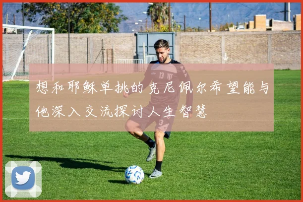 想和耶稣单挑的克尼佩尔希望能与他深入交流探讨人生智慧