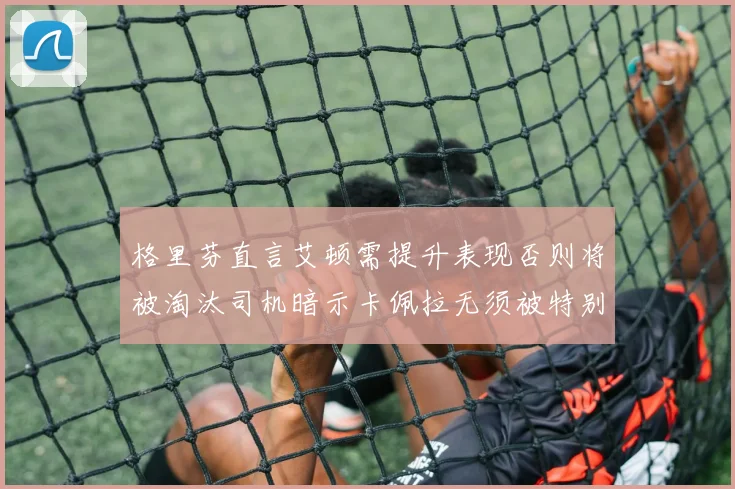 格里芬直言艾顿需提升表现否则将被淘汰司机暗示卡佩拉无须被特别提及