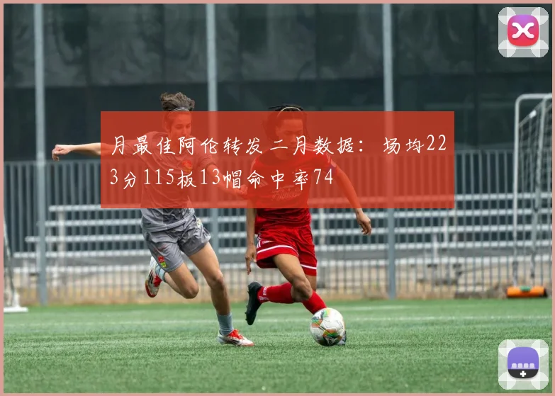 月最佳阿伦转发二月数据：场均223分115板13帽命中率74