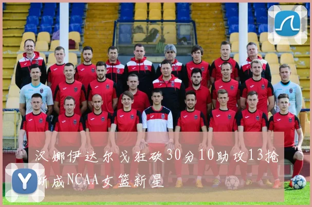 汉娜伊达尔戈狂砍30分10助攻13抢断成NCAA女篮新星