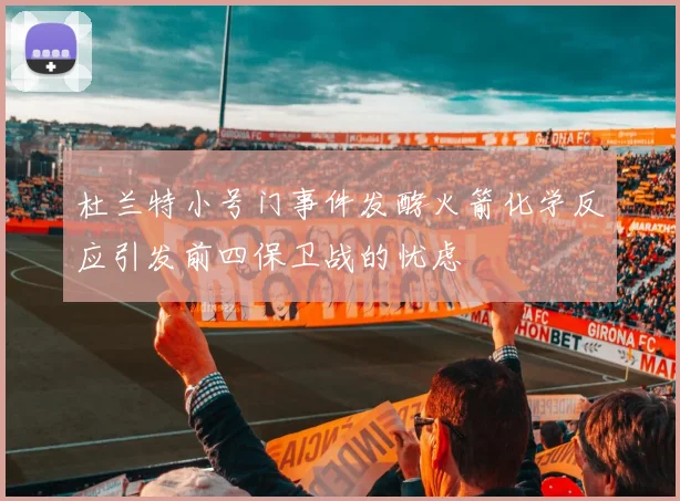 杜兰特小号门事件发酵火箭化学反应引发前四保卫战的忧虑