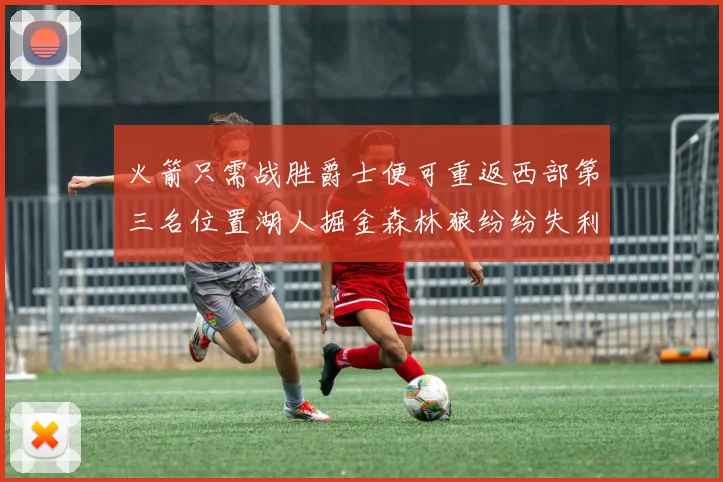 火箭只需战胜爵士便可重返西部第三名位置湖人掘金森林狼纷纷失利