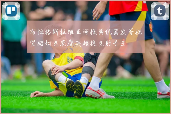 布拉格斯拉维亚海报调侃蓄发哥祝贺绍切克荣膺英超捷克射手王