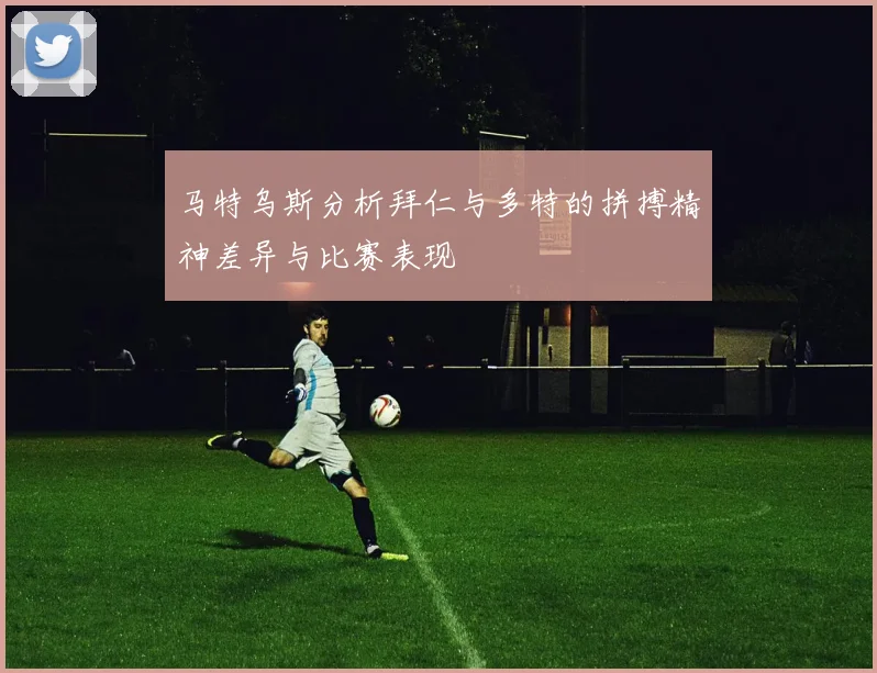 马特乌斯分析拜仁与多特的拼搏精神差异与比赛表现