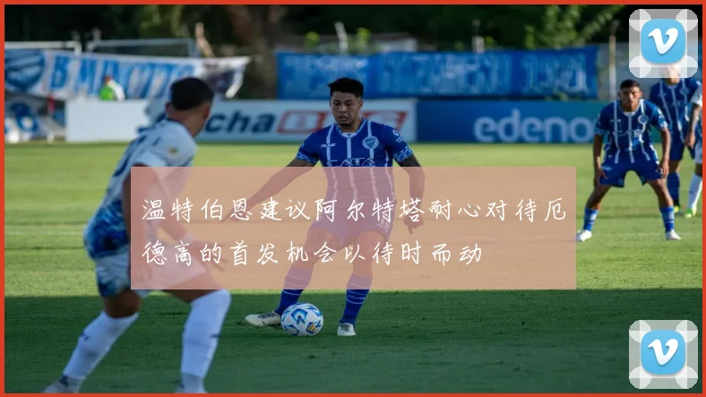 温特伯恩建议阿尔特塔耐心对待厄德高的首发机会以待时而动