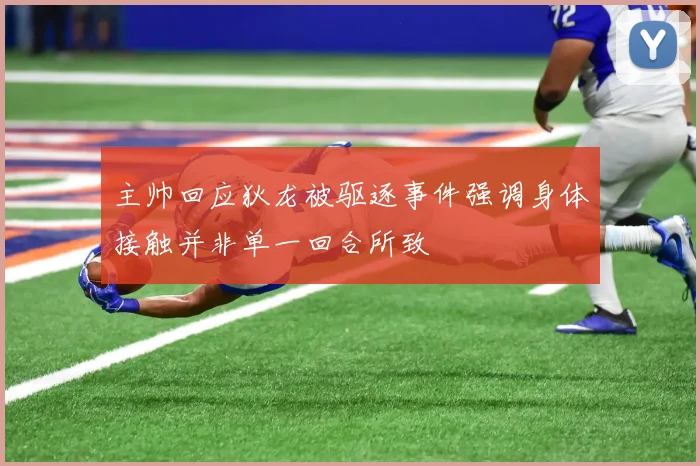 主帅回应狄龙被驱逐事件强调身体接触并非单一回合所致