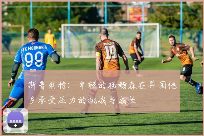 斯普利特：年轻的杨瀚森在异国他乡承受压力的挑战与成长