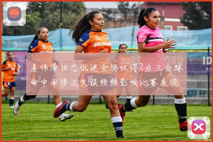 姜伟泽状态低迷全场仅得2分三分球命中率惨淡失误频频影响比赛表现