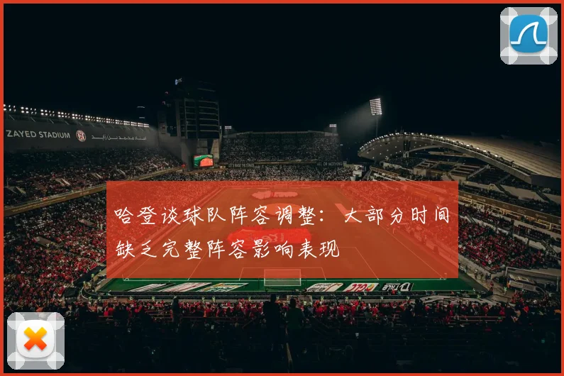哈登谈球队阵容调整：大部分时间缺乏完整阵容影响表现