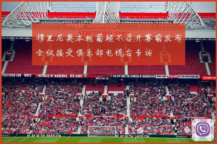 穆里尼奥本轮葡超不召开赛前发布会仅接受俱乐部电视台专访