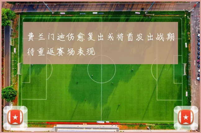 费兰门迪伤愈复出或将首发出战期待重返赛场表现